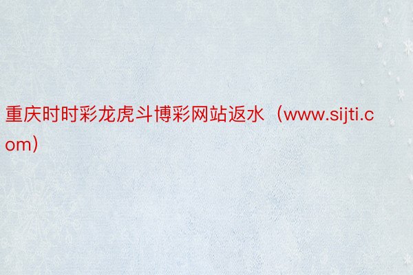 重庆时时彩龙虎斗博彩网站返水（www.sijti.com）