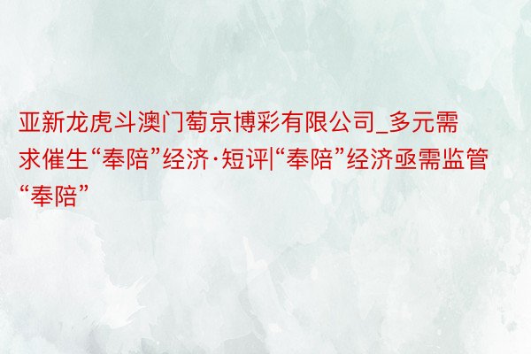 亚新龙虎斗澳门萄京博彩有限公司_多元需求催生“奉陪”经济·短评|“奉陪”经济亟需监管“奉陪”