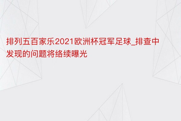 排列五百家乐2021欧洲杯冠军足球_排查中发现的问题将络续曝光