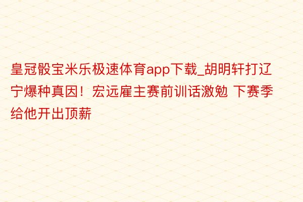 皇冠骰宝米乐极速体育app下载_胡明轩打辽宁爆种真因！宏远雇主赛前训话激勉 下赛季给他开出顶薪