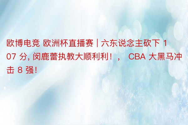 欧博电竞 欧洲杯直播赛 | 六东说念主砍下 107 分, 闵鹿蕾执教大顺利利！， CBA 大黑马冲击 8 强！