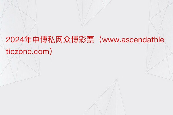 2024年申博私网众博彩票（www.ascendathleticzone.com）