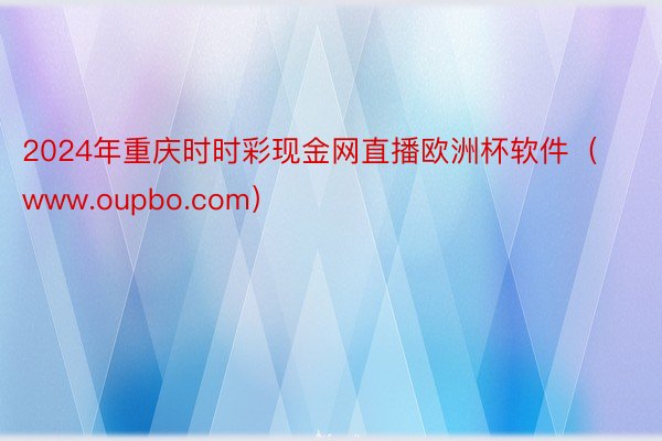2024年重庆时时彩现金网直播欧洲杯软件（www.oupbo.com）