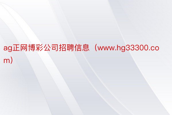 ag正网博彩公司招聘信息（www.hg33300.com）