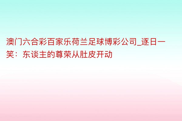 澳门六合彩百家乐荷兰足球博彩公司_逐日一笑：东谈主的尊荣从肚皮开动