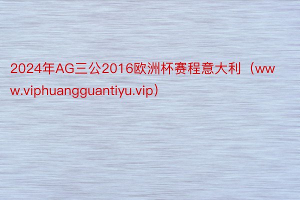 2024年AG三公2016欧洲杯赛程意大利（www.viphuangguantiyu.vip）