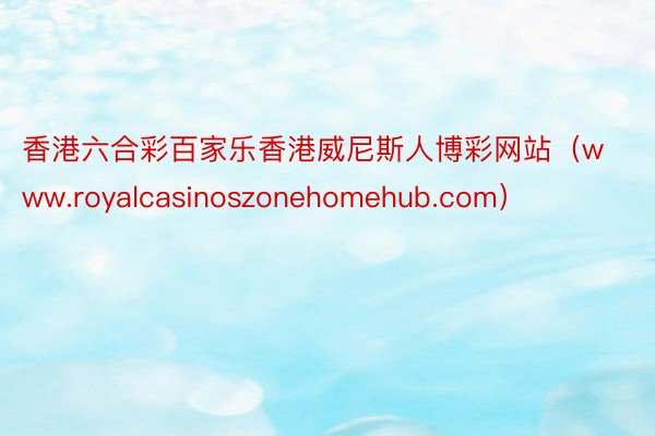 香港六合彩百家乐香港威尼斯人博彩网站（www.royalcasinoszonehomehub.com）