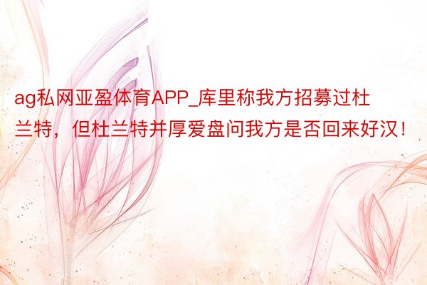 ag私网亚盈体育APP_库里称我方招募过杜兰特，但杜兰特并厚爱盘问我方是否回来好汉！