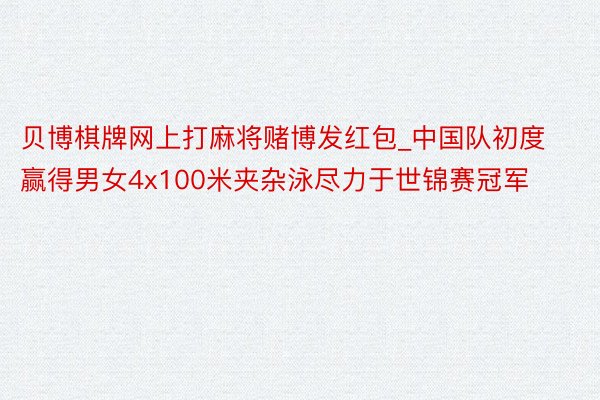 贝博棋牌网上打麻将赌博发红包_中国队初度赢得男女4x100米夹杂泳尽力于世锦赛冠军