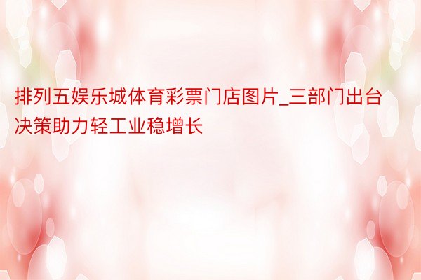 排列五娱乐城体育彩票门店图片_三部门出台决策助力轻工业稳增长