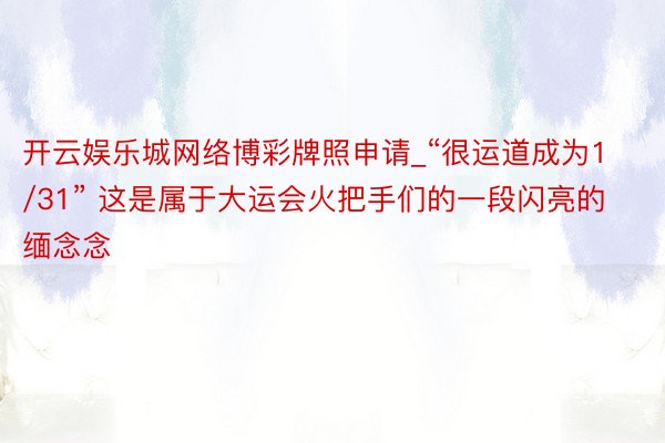 开云娱乐城网络博彩牌照申请_“很运道成为1/31” 这是属于大运会火把手们的一段闪亮的缅念念