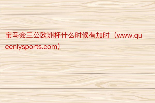 宝马会三公欧洲杯什么时候有加时（www.queenlysports.com）