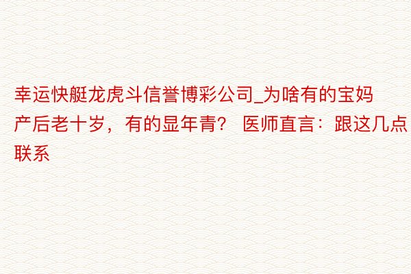 幸运快艇龙虎斗信誉博彩公司_为啥有的宝妈产后老十岁，有的显年青？ 医师直言：跟这几点联系