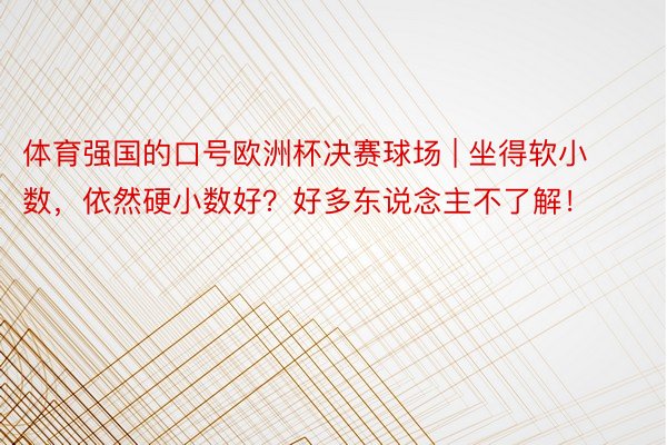 体育强国的口号欧洲杯决赛球场 | 坐得软小数，依然硬小数好？好多东说念主不了解！