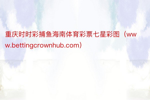 重庆时时彩捕鱼海南体育彩票七星彩图（www.bettingcrownhub.com）