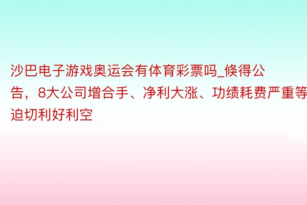 沙巴电子游戏奥运会有体育彩票吗_倏得公告，8大公司增合手、净利大涨、功绩耗费严重等迫切利好利空