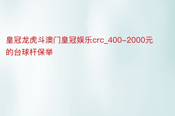 皇冠龙虎斗澳门皇冠娱乐crc_400-2000元的台球杆保举