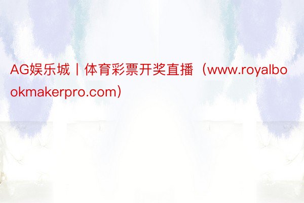 AG娱乐城丨体育彩票开奖直播（www.royalbookmakerpro.com）