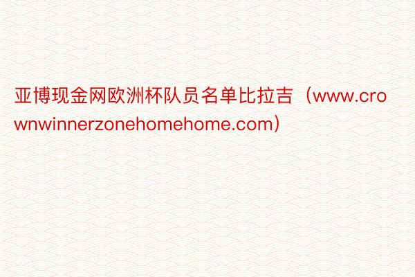 亚博现金网欧洲杯队员名单比拉吉（www.crownwinnerzonehomehome.com）