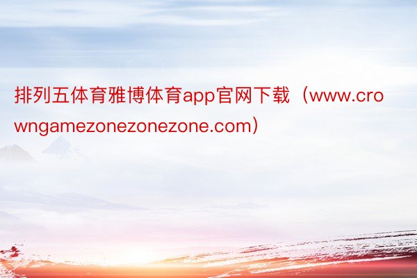 排列五体育雅博体育app官网下载（www.crowngamezonezonezone.com）