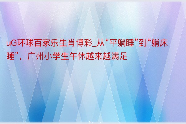 uG环球百家乐生肖博彩_从“平躺睡”到“躺床睡”，广州小学生午休越来越满足