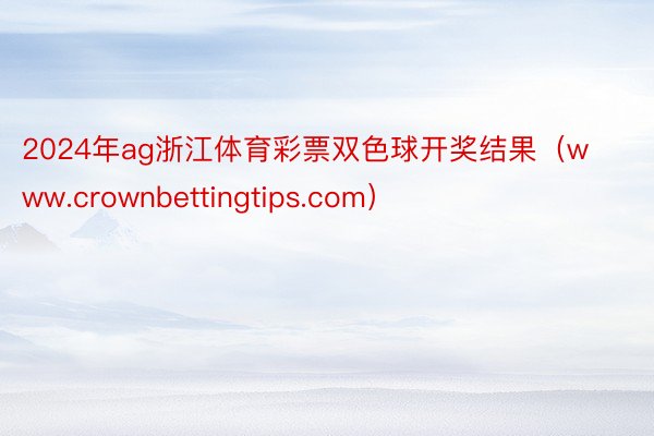 2024年ag浙江体育彩票双色球开奖结果（www.crownbettingtips.com）