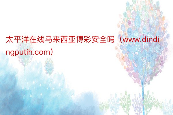 太平洋在线马来西亚博彩安全吗（www.dindingputih.com）