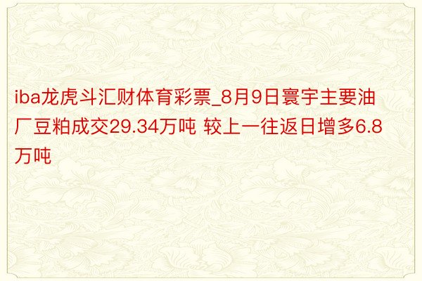 iba龙虎斗汇财体育彩票_8月9日寰宇主要油厂豆粕成交29.34万吨 较上一往返日增多6.8万吨