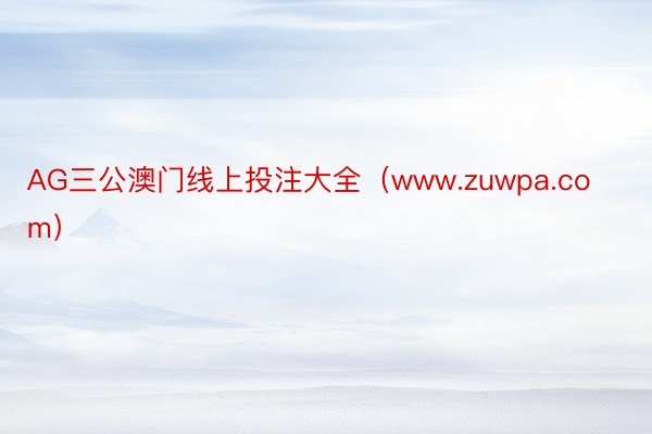 AG三公澳门线上投注大全（www.zuwpa.com）