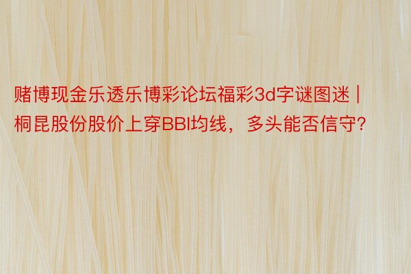 赌博现金乐透乐博彩论坛福彩3d字谜图迷 | 桐昆股份股价上穿BBI均线，多头能否信守？