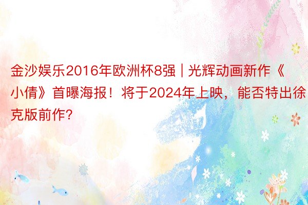 金沙娱乐2016年欧洲杯8强 | 光辉动画新作《小倩》首曝海报！将于2024年上映，能否特出徐克版前作？