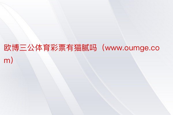 欧博三公体育彩票有猫腻吗（www.oumge.com）