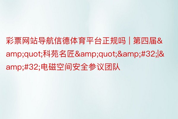 彩票网站导航信德体育平台正规吗 | 第四届&quot;科苑名匠&quot;&#32;|&#32;电磁空间安全参议团队