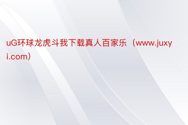 uG环球龙虎斗我下载真人百家乐（www.juxyi.com）