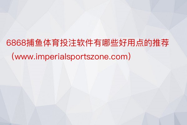 6868捕鱼体育投注软件有哪些好用点的推荐（www.imperialsportszone.com）