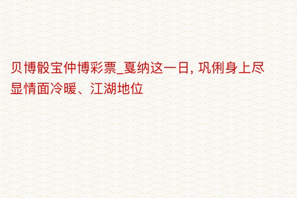 贝博骰宝仲博彩票_戛纳这一日, 巩俐身上尽显情面冷暖、江湖地位