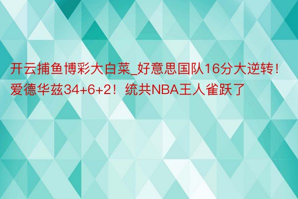 开云捕鱼博彩大白菜_好意思国队16分大逆转！爱德华兹34+6+2！统共NBA王人雀跃了