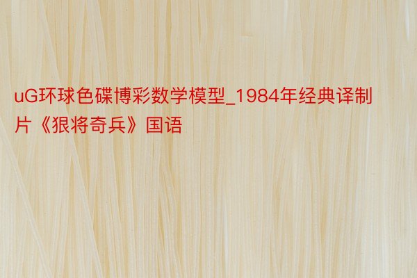 uG环球色碟博彩数学模型_1984年经典译制片《狠将奇兵》国语