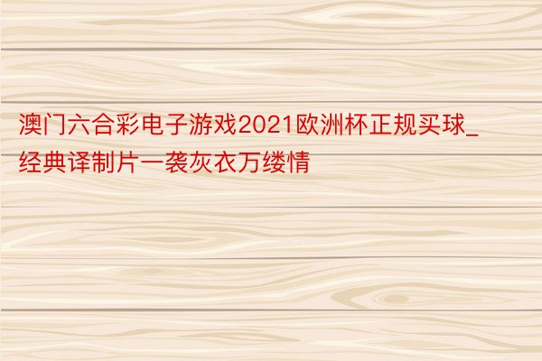 澳门六合彩电子游戏2021欧洲杯正规买球_经典译制片一袭灰衣万缕情