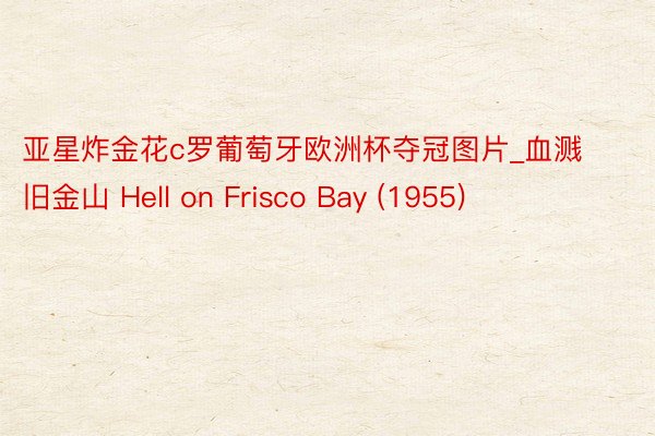 亚星炸金花c罗葡萄牙欧洲杯夺冠图片_血溅旧金山 Hell on Frisco Bay (1955)