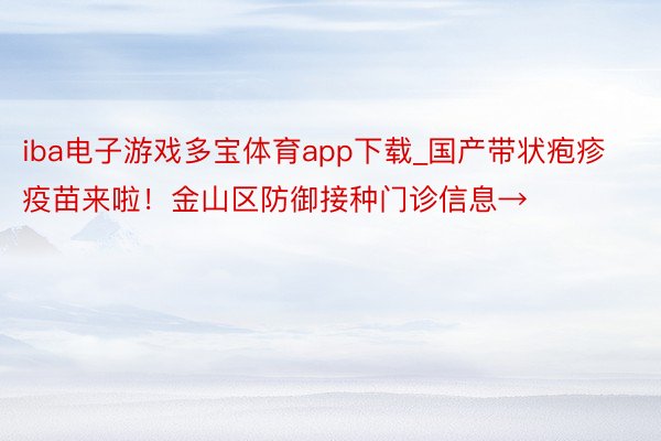 iba电子游戏多宝体育app下载_国产带状疱疹疫苗来啦！金山区防御接种门诊信息→