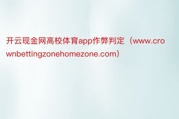 开云现金网高校体育app作弊判定（www.crownbettingzonehomezone.com）