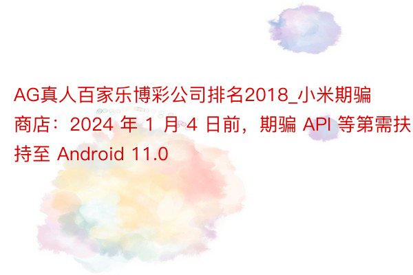 AG真人百家乐博彩公司排名2018_小米期骗商店：2024 年 1 月 4 日前，期骗 API 等第需扶持至 Android 11.0