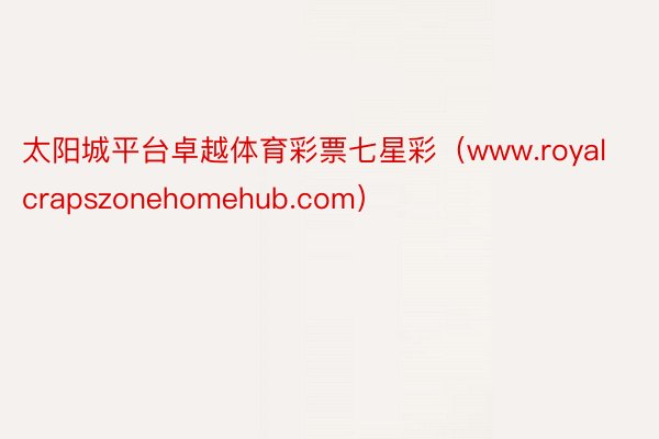 太阳城平台卓越体育彩票七星彩（www.royalcrapszonehomehub.com）
