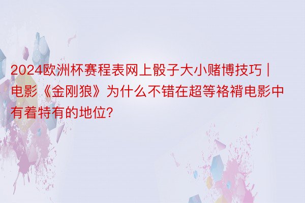 2024欧洲杯赛程表网上骰子大小赌博技巧 | 电影《金刚狼》为什么不错在超等袼褙电影中有着特有的地位？