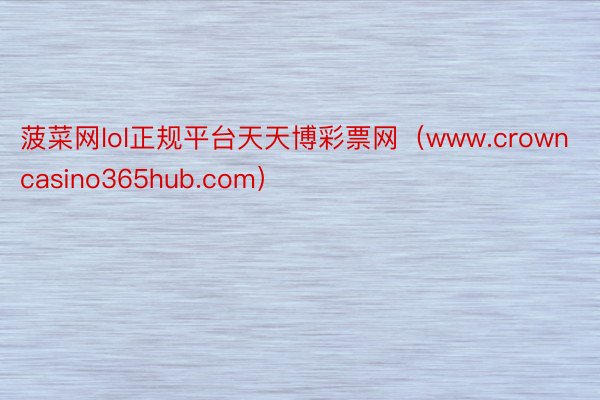 菠菜网lol正规平台天天博彩票网（www.crowncasino365hub.com）