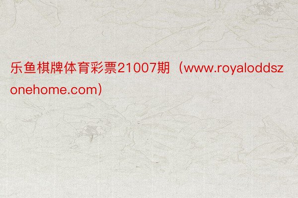 乐鱼棋牌体育彩票21007期（www.royaloddszonehome.com）