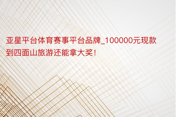 亚星平台体育赛事平台品牌_100000元现款 到四面山旅游还能拿大奖！