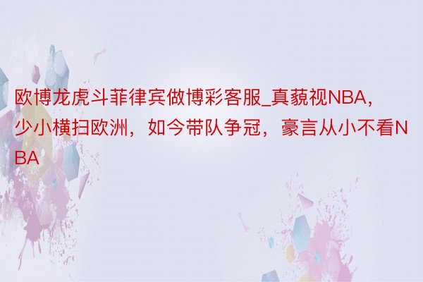 欧博龙虎斗菲律宾做博彩客服_真藐视NBA，少小横扫欧洲，如今带队争冠，豪言从小不看NBA