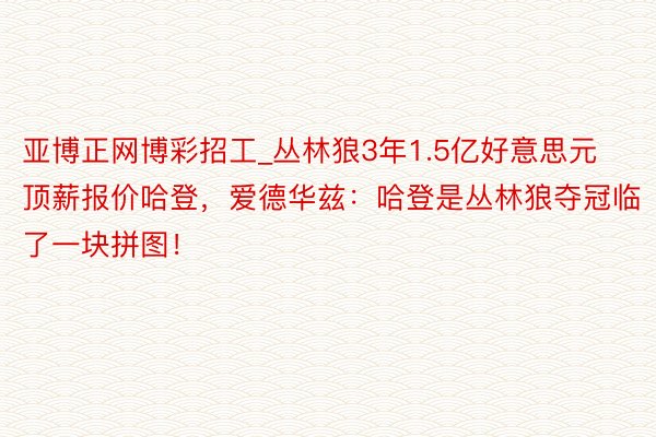 亚博正网博彩招工_丛林狼3年1.5亿好意思元顶薪报价哈登，爱德华兹：哈登是丛林狼夺冠临了一块拼图！